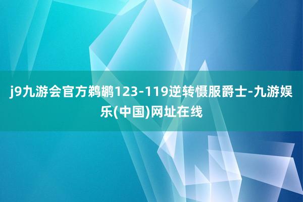 j9九游会官方鹈鹕123-119逆转慑服爵士-九游娱乐(中国)网址在线