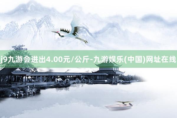 j9九游会进出4.00元/公斤-九游娱乐(中国)网址在线