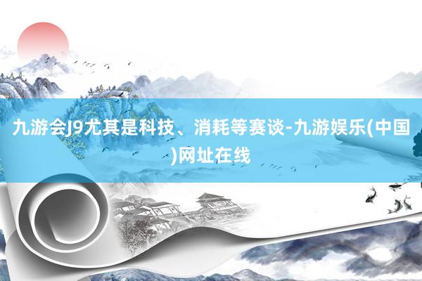 九游会J9尤其是科技、消耗等赛谈-九游娱乐(中国)网址在线