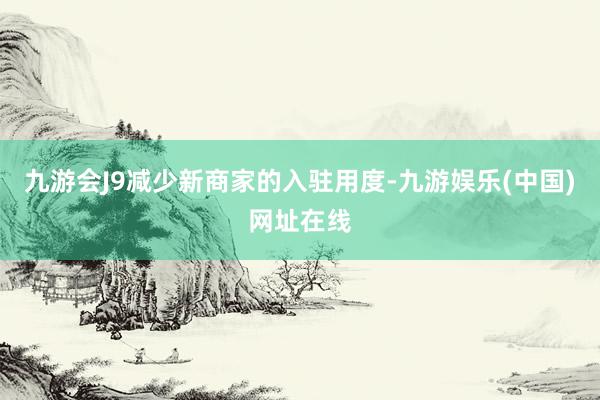 九游会J9减少新商家的入驻用度-九游娱乐(中国)网址在线