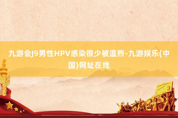 九游会J9男性HPV感染很少被温煦-九游娱乐(中国)网址在线