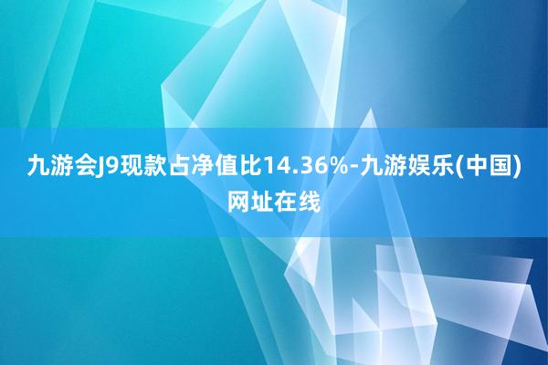九游会J9现款占净值比14.36%-九游娱乐(中国)网址在线