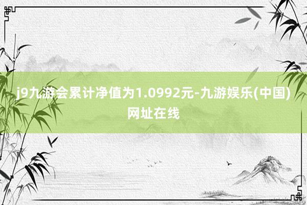 j9九游会累计净值为1.0992元-九游娱乐(中国)网址在线