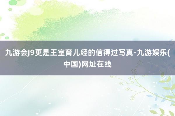 九游会J9更是王室育儿经的信得过写真-九游娱乐(中国)网址在线