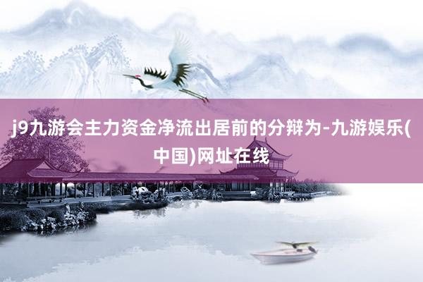 j9九游会主力资金净流出居前的分辩为-九游娱乐(中国)网址在线