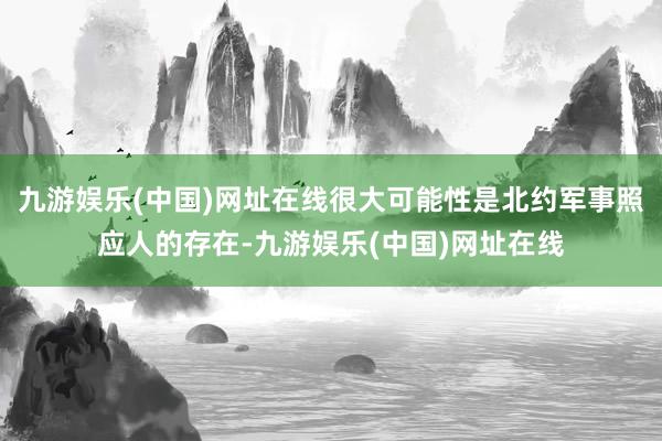 九游娱乐(中国)网址在线很大可能性是北约军事照应人的存在-九游娱乐(中国)网址在线
