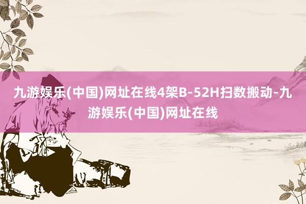九游娱乐(中国)网址在线4架B-52H扫数搬动-九游娱乐(中国)网址在线