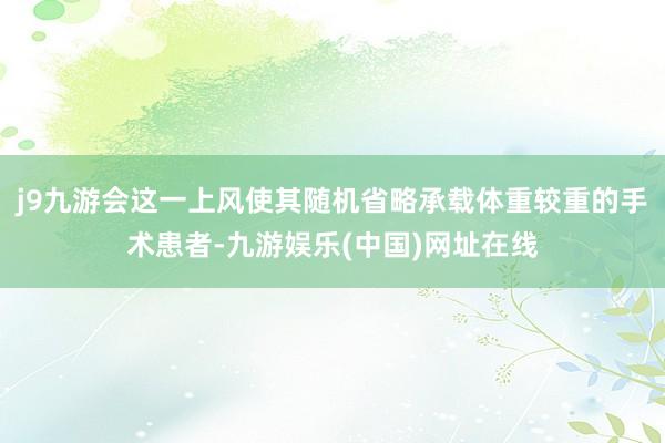 j9九游会这一上风使其随机省略承载体重较重的手术患者-九游娱乐(中国)网址在线