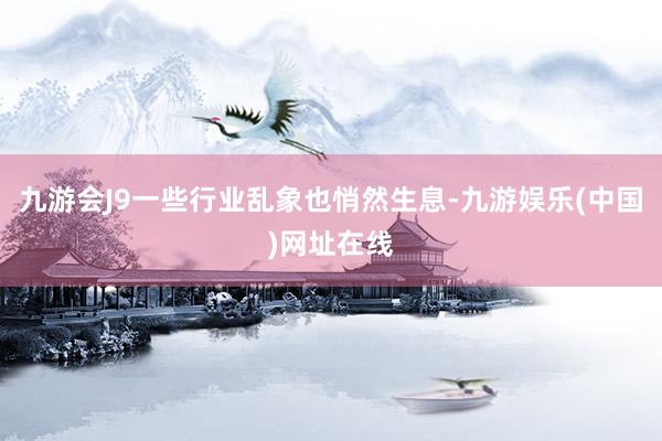九游会J9一些行业乱象也悄然生息-九游娱乐(中国)网址在线