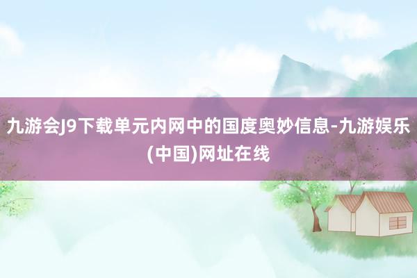 九游会J9下载单元内网中的国度奥妙信息-九游娱乐(中国)网址在线