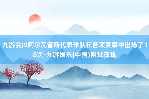九游会J9阿尔瓦雷斯代表球队在各项赛事中出场了18次-九游娱乐(中国)网址在线