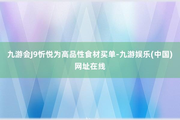 九游会J9忻悦为高品性食材买单-九游娱乐(中国)网址在线