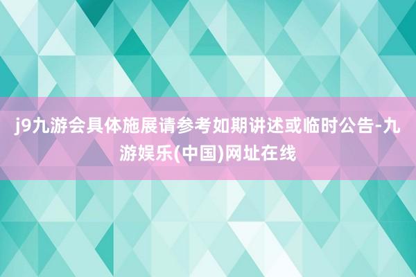 j9九游会具体施展请参考如期讲述或临时公告-九游娱乐(中国)网址在线