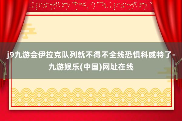 j9九游会伊拉克队列就不得不全线恐惧科威特了-九游娱乐(中国)网址在线