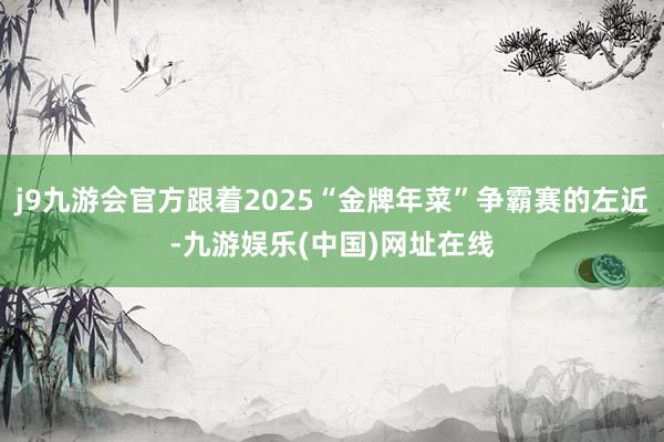 j9九游会官方跟着2025“金牌年菜”争霸赛的左近-九游娱乐(中国)网址在线