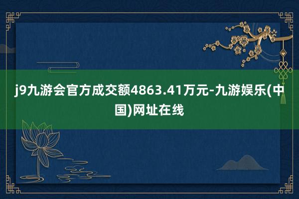 j9九游会官方成交额4863.41万元-九游娱乐(中国)网址在线