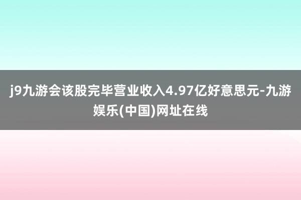 j9九游会该股完毕营业收入4.97亿好意思元-九游娱乐(中国)网址在线
